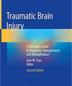 Traumatic Brain Injury: A Clinician’s Guide to Diagnosis, Management, and Rehabilitation 2nd ed. 2020 Edition by Jack W. Tsao (Editor)